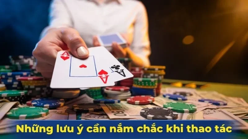 Những lưu ý cần nắm chắc khi thao tác